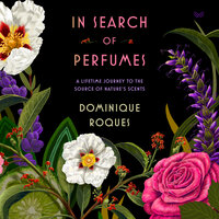In Search of Perfumes: A Lifetime Journey to the Source of Nature’s Scents - Dominique Roques