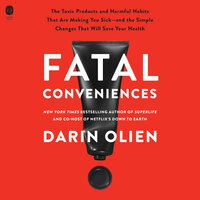 Fatal Conveniences: The Toxic Products and Harmful Habits That Are Making You Sick—and the Simple Changes That Will Save Your Health - Darin Olien