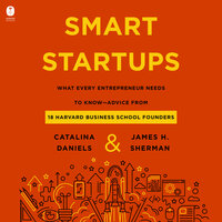 Smart Startups: What Every Entrepreneur Needs to Know--Advice from 18 Harvard Business School Founders - Catalina Daniels, James H. Sherman