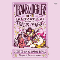 Transmogrify!: 14 Fantastical Tales of Trans Magic - g. haron davis
