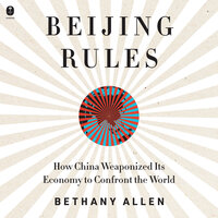 Beijing Rules: How China Weaponized Its Economy to Confront the World - Bethany Allen