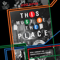 This Must Be the Place: Music, Community and Vanished Spaces in New York City - Jesse Rifkin
