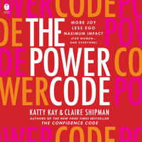 The Power Code: More Joy. Less Ego. Maximum Impact for Women (and Everyone). - Claire Shipman, Katty Kay