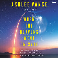 When the Heavens Went on Sale: The Misfits and Geniuses Racing to Put Space Within Reach - Ashlee Vance