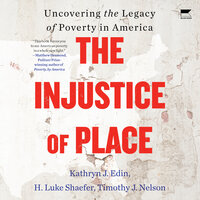 The Injustice of Place: Uncovering the Legacy of Poverty in America - Kathryn J. Edin, H. Luke Shaefer, Timothy J. Nelson