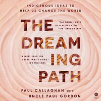 The Dreaming Path: Indigenous Ideas to Help Us Change the World - Paul Callaghan, Uncle Paul Gordon