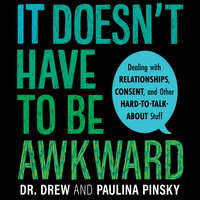 It Doesn't Have to Be Awkward: Dealing with Relationships, Consent, and Other Hard-to-Talk-About Stuff - Paulina Pinsky, Drew Pinsky
