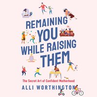 Remaining You While Raising Them: The Secret Art of Confident Motherhood - Alli Worthington