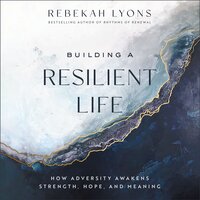 Building a Resilient Life: How Adversity Awakens Strength, Hope, and Meaning - Rebekah Lyons