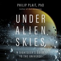 Under Alien Skies: A Sightseer's Guide to the Universe - Philip Plait PhD