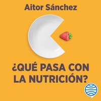 ¿Qué pasa con la nutrición?: Los grandes debates sobre nutrición que necesitas aclarar - Aitor Sánchez García