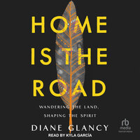 Home Is the Road: Wandering the Land, Shaping the Spirit - Diane Glancy