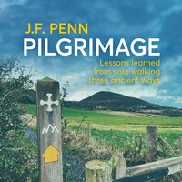 Pilgrimage: Lessons Learned From Solo Walking Three Ancient Ways - J.F. Penn