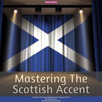 Mastering The Scottish Accent: A Guide To The Accent Of Scotland For Stage and Screen - Stephanie Lam