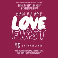 How to Put Love First: Find Meaningful Connection with God, Your People, and Your Community (A 90-Day Challenge) - Sadie Robertson Huff, Christian Huff
