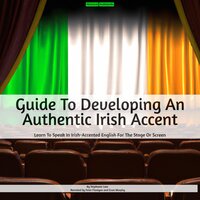 Guide To Developing An Authentic Irish Accent: Learn To Speak In Irish-Accented English For The Stage Or Screen - Stephanie Lam