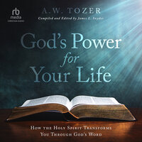 God's Power for Your Life: How the Holy Spirit Transforms You Through God's Word - A.W. Tozer