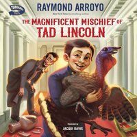 The Magnificent Mischief of Tad Lincoln - Raymond Arroyo