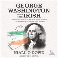 George Washington and the Irish: Incredible Stories of the Irish Spies, Soldiers, and Workers Who Helped Free America - Niall O'Dowd
