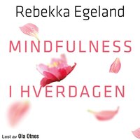 Mindfulness i hverdagen - Lev livet nå - Rebekka Egeland