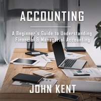 Accounting: A Beginner’s Guide to Understanding Financial & Managerial Accounting - John Kent