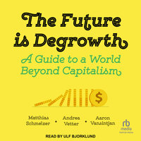 The Future is Degrowth: A Guide to a World Beyond Capitalism - Matthias Schmelzer, Aaron Vansintjan, Andrea Vetter