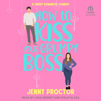 How to Kiss Your Grumpy Boss: A Sweet Romantic Comedy - Jenny Proctor