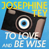 To Love and Be Wise - Josephine Tey