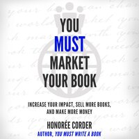 You Must Market Your Book: Increase Your Impact, Sell More Books, and Make More Money - Honoree Corder