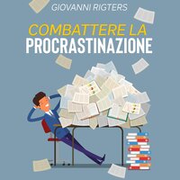 Combattere la procrastinazione: Sconfiggi la pigrizia e raggiungi i tuoi obiettivi - Giovanni Rigters