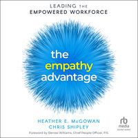 The Empathy Advantage: Leading the Empowered Workforce - Chris Shipley, Heather E. McGowan