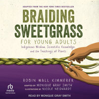 Braiding Sweetgrass for Young Adults: Indigenous Wisdom, Scientific Knowledge, and the Teachings of Plants - Robin Wall Kimmerer