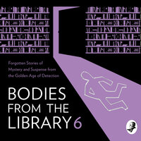 Bodies from the Library 6: Forgotten Stories of Mystery and Suspense by the Masters of the Golden Age of Detection - 