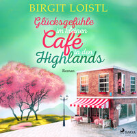 Glücksgefühle im kleinen Café in den Highlands (Große Gefühle in Schottland 3) - Birgit Loistl
