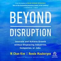 Beyond Disruption: Innovate and Achieve Growth without Displacing Industries, Companies, or Jobs - W. Chan Kim, Renée Mauborgne