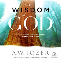 The Wisdom of God: Letting His Truth and Goodness Direct Your Steps - A.W. Tozer