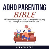 ADHD Parenting Bible - Ces McMurchy