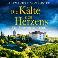 Die Kälte des Herzens: Ein Provence-Krimi - Band 2 - Alexandra von Grote
