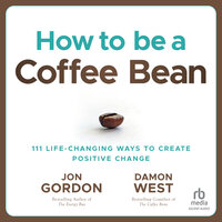 How to be a Coffee Bean: 111 Life-Changing Ways to Create Positive Change - Damon West, Jon Gordon