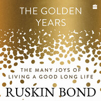 The Golden Years: The Many Joys of Living a Good Long Life - Ruskin Bond