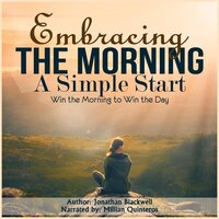 Embracing the Morning: A Simple Start: Win the Morning to Win the Day! - Jonathan Blackwell