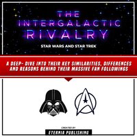 The Intergalactic Rivalry: Star Wars And Star Trek: A Deep- Dive Into Their Key Similarities, Differences And Reasons Behind Their Massive Fan Followings (Unabridged) - Eternia Publishing
