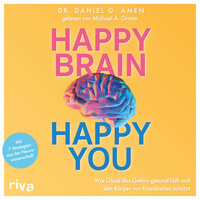 Happy Brain – Happy You: Wie Glück das Gehirn gesund hält und den Körper vor Krankheiten schützt. Mit 7 Strategien aus der Neurowissenschaft - Daniel G. Amen