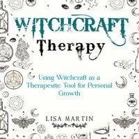 Witchcraft Therapy: USING WITCHCRAFT AS A THERAPEUTIC TOOL FOR PERSONAL GROWTH - Lisa Martin
