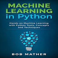 Machine Learning in Python: Hands on Machine Learning with Python Tools, Concepts and Techniques - Bob Mather