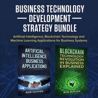 Business Technology Development Strategy Bundle: Artificial Intelligence, Blockchain Technology and Machine Learning Applications for Business Systems - Bob Mather