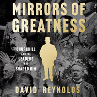 Mirrors of Greatness: Churchill and the Leaders Who Shaped Him - David Reynolds