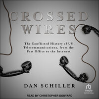 Crossed Wires: The Conflicted History of US Telecommunications, From The Post Office To The Internet - Dan Schiller