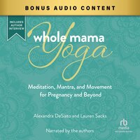 Whole Mama Yoga: Meditation, Mantra, and Movement for Pregnancy and Beyond - Lauren Sacks, Alexandra DeSiato