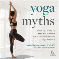 Yoga Myths: What You Need to Learn and Unlearn for a Safe and Healthy Yoga Practice - Judith Hanson Lasater, PhD, PT